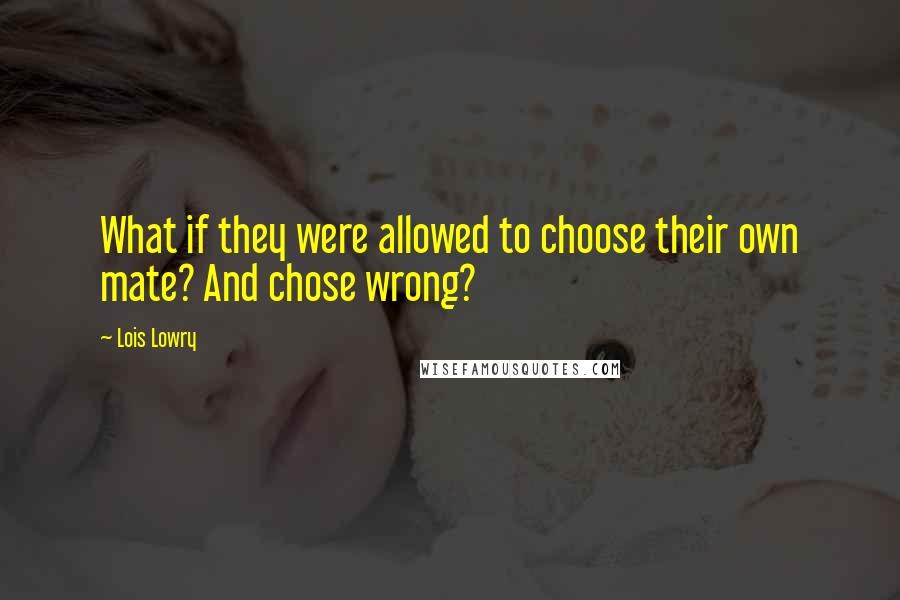 Lois Lowry Quotes: What if they were allowed to choose their own mate? And chose wrong?