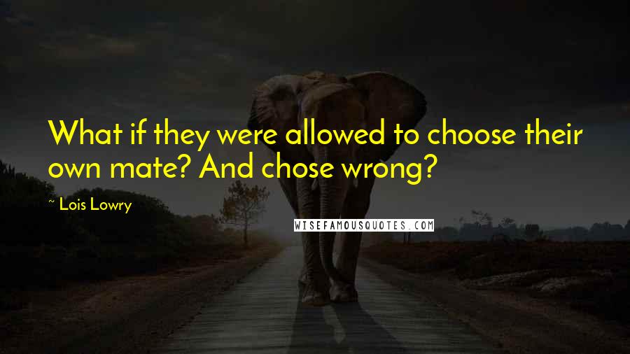 Lois Lowry Quotes: What if they were allowed to choose their own mate? And chose wrong?