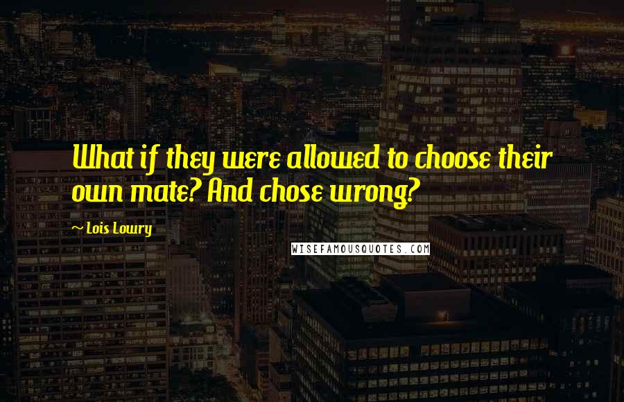 Lois Lowry Quotes: What if they were allowed to choose their own mate? And chose wrong?