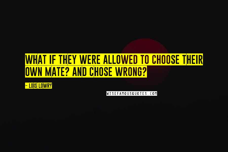Lois Lowry Quotes: What if they were allowed to choose their own mate? And chose wrong?