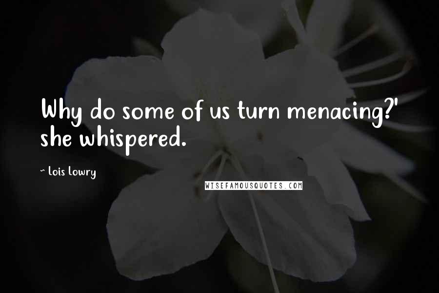 Lois Lowry Quotes: Why do some of us turn menacing?' she whispered.