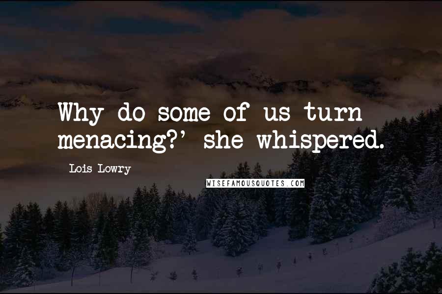 Lois Lowry Quotes: Why do some of us turn menacing?' she whispered.