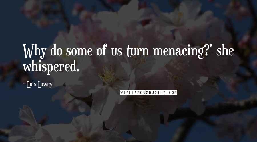 Lois Lowry Quotes: Why do some of us turn menacing?' she whispered.