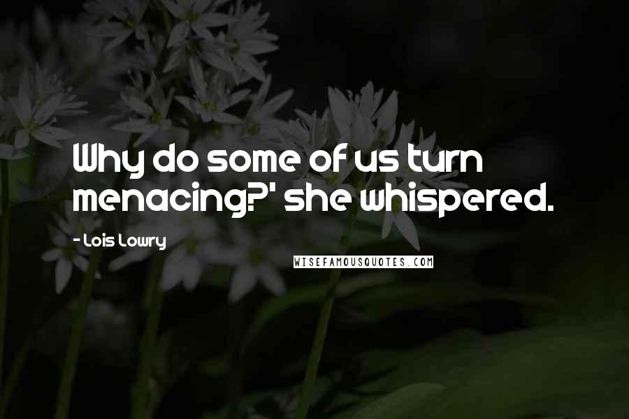 Lois Lowry Quotes: Why do some of us turn menacing?' she whispered.