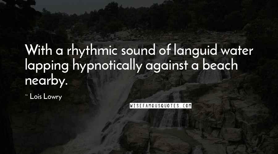 Lois Lowry Quotes: With a rhythmic sound of languid water lapping hypnotically against a beach nearby.