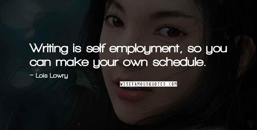 Lois Lowry Quotes: Writing is self employment, so you can make your own schedule.