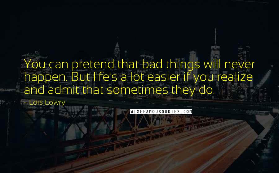 Lois Lowry Quotes: You can pretend that bad things will never happen. But life's a lot easier if you realize and admit that sometimes they do.