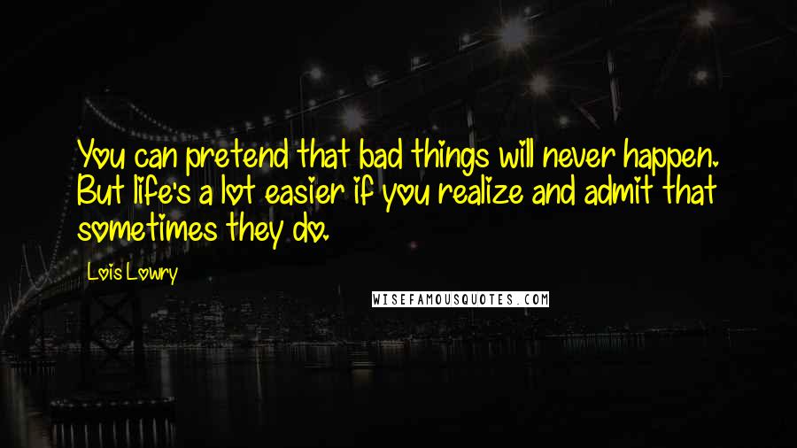 Lois Lowry Quotes: You can pretend that bad things will never happen. But life's a lot easier if you realize and admit that sometimes they do.