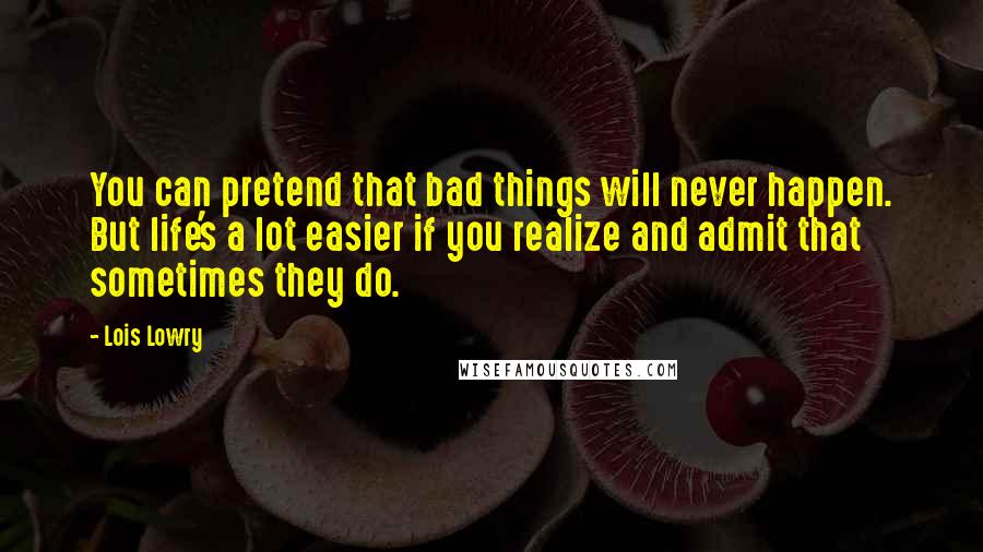 Lois Lowry Quotes: You can pretend that bad things will never happen. But life's a lot easier if you realize and admit that sometimes they do.