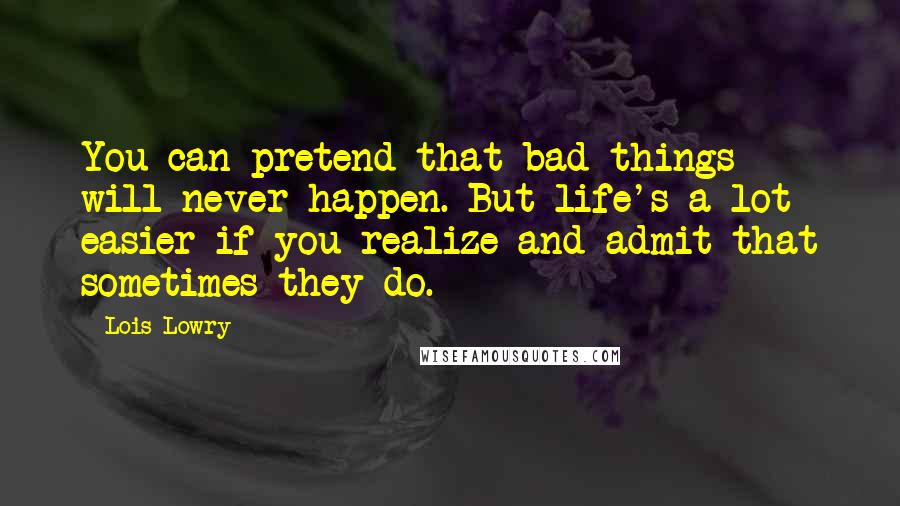 Lois Lowry Quotes: You can pretend that bad things will never happen. But life's a lot easier if you realize and admit that sometimes they do.