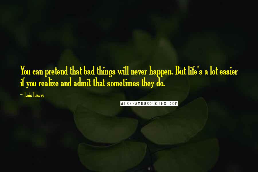 Lois Lowry Quotes: You can pretend that bad things will never happen. But life's a lot easier if you realize and admit that sometimes they do.