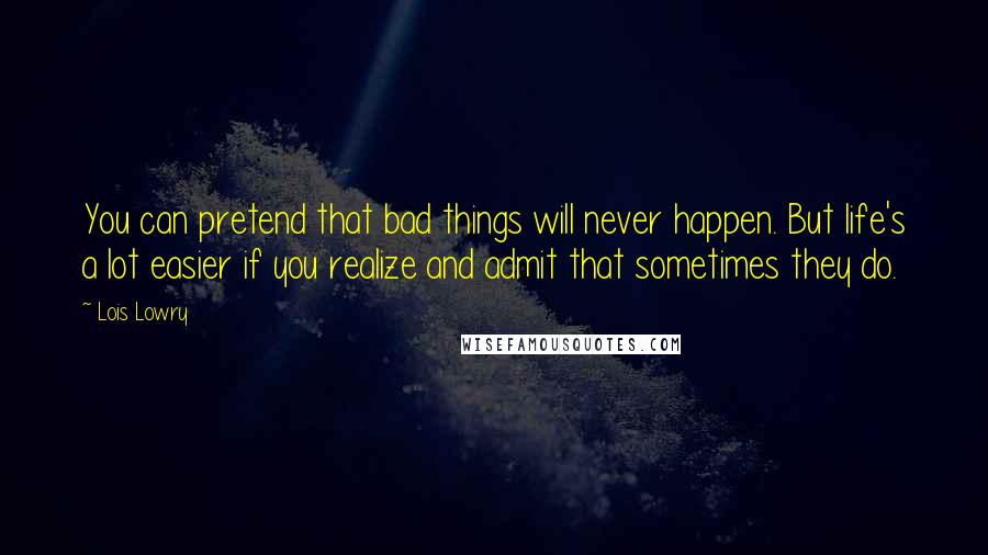 Lois Lowry Quotes: You can pretend that bad things will never happen. But life's a lot easier if you realize and admit that sometimes they do.