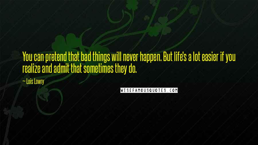 Lois Lowry Quotes: You can pretend that bad things will never happen. But life's a lot easier if you realize and admit that sometimes they do.