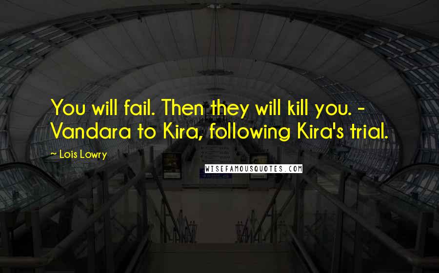 Lois Lowry Quotes: You will fail. Then they will kill you. - Vandara to Kira, following Kira's trial.