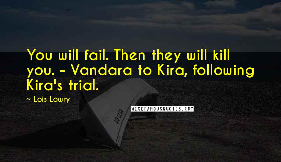 Lois Lowry Quotes: You will fail. Then they will kill you. - Vandara to Kira, following Kira's trial.