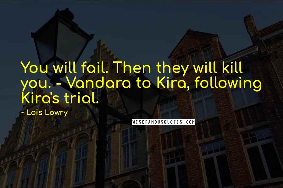 Lois Lowry Quotes: You will fail. Then they will kill you. - Vandara to Kira, following Kira's trial.