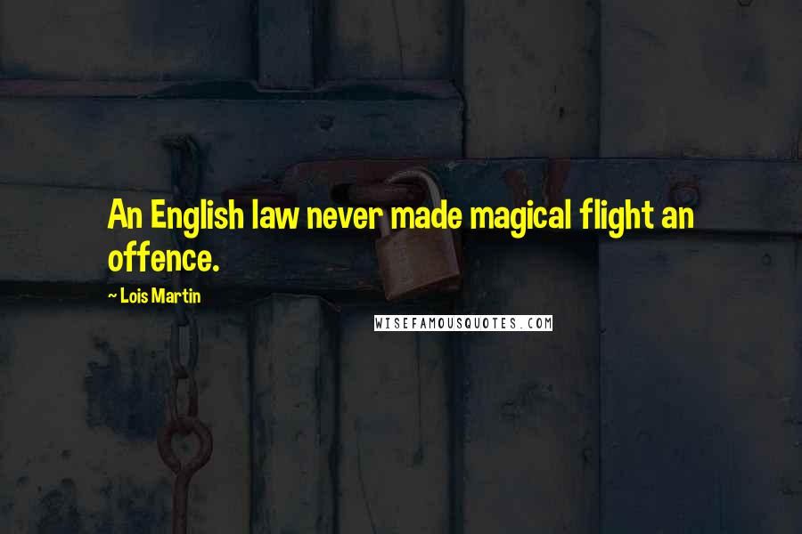 Lois Martin Quotes: An English law never made magical flight an offence.