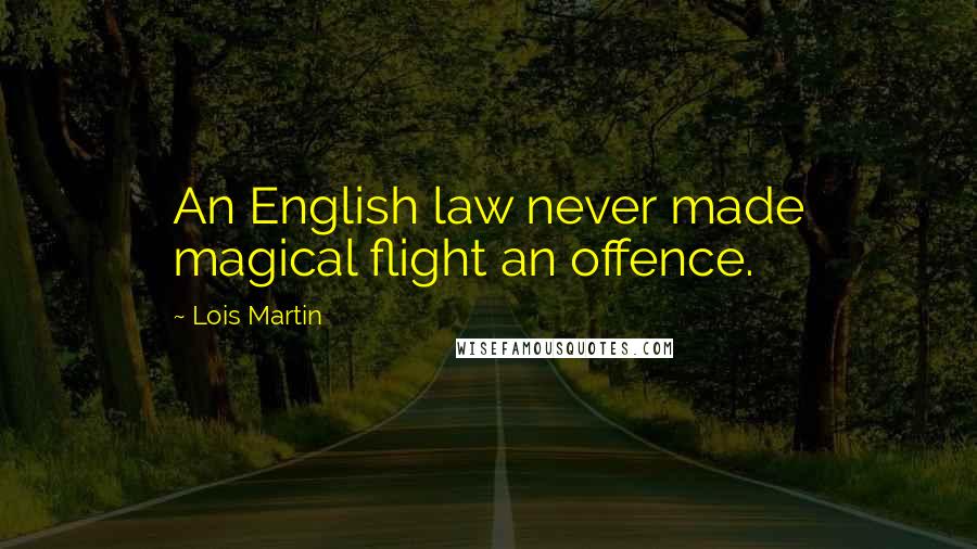 Lois Martin Quotes: An English law never made magical flight an offence.