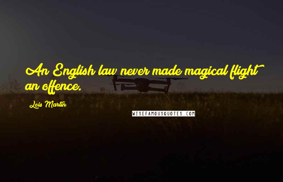 Lois Martin Quotes: An English law never made magical flight an offence.