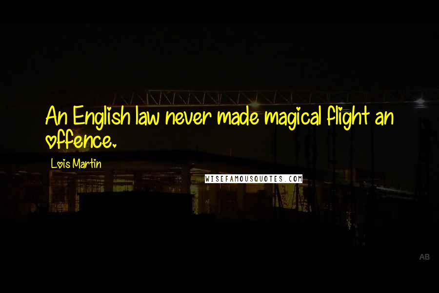 Lois Martin Quotes: An English law never made magical flight an offence.