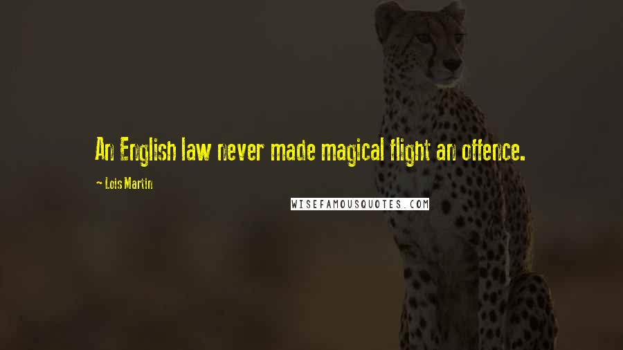 Lois Martin Quotes: An English law never made magical flight an offence.