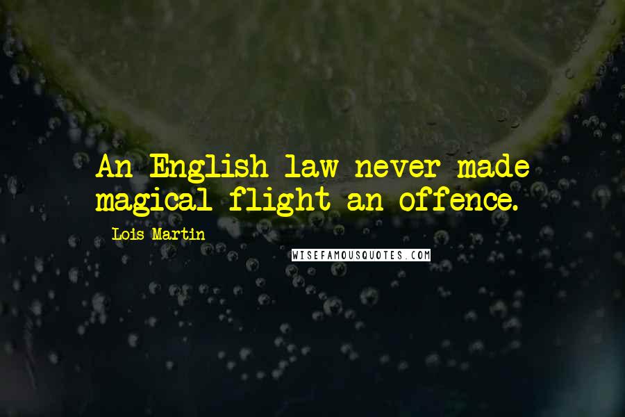 Lois Martin Quotes: An English law never made magical flight an offence.
