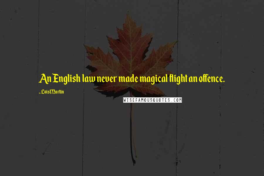 Lois Martin Quotes: An English law never made magical flight an offence.