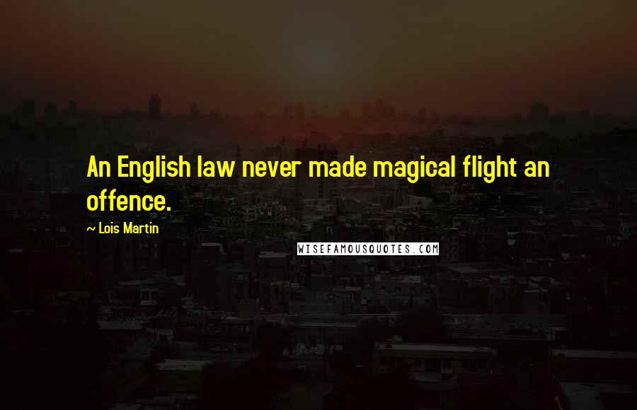 Lois Martin Quotes: An English law never made magical flight an offence.