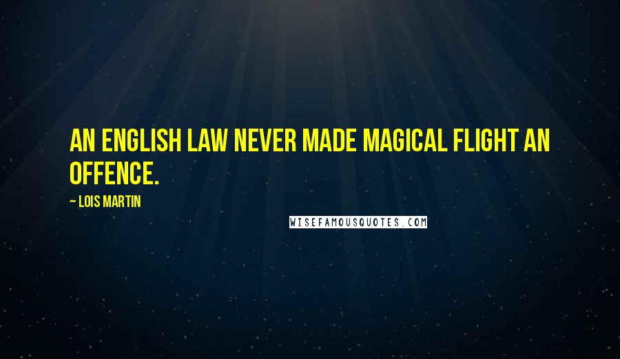 Lois Martin Quotes: An English law never made magical flight an offence.