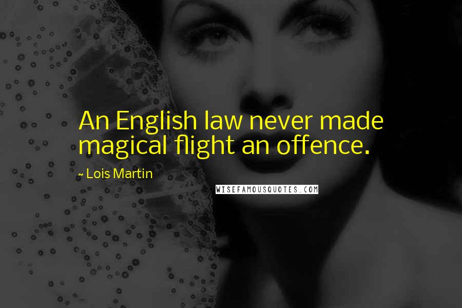 Lois Martin Quotes: An English law never made magical flight an offence.