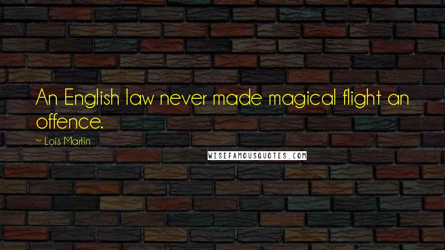 Lois Martin Quotes: An English law never made magical flight an offence.