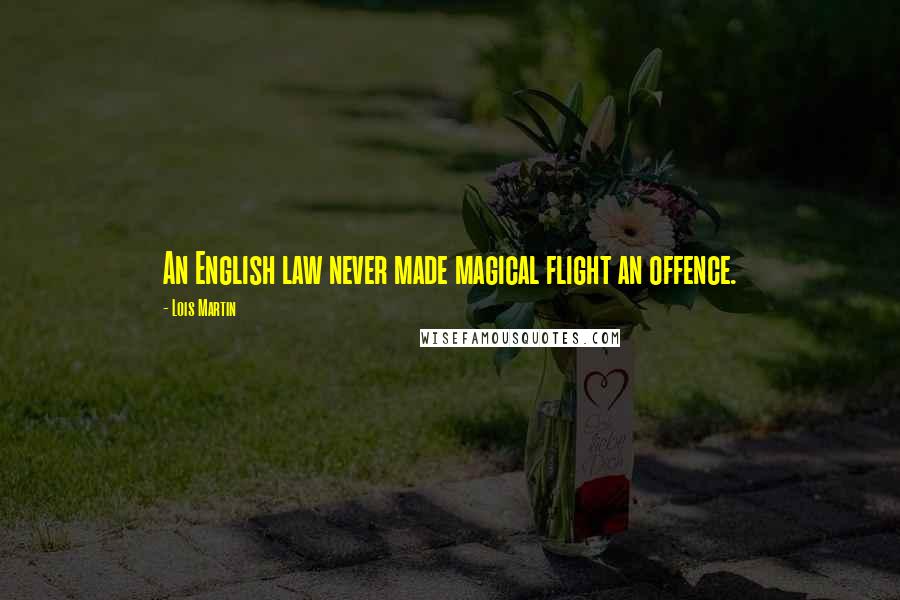 Lois Martin Quotes: An English law never made magical flight an offence.