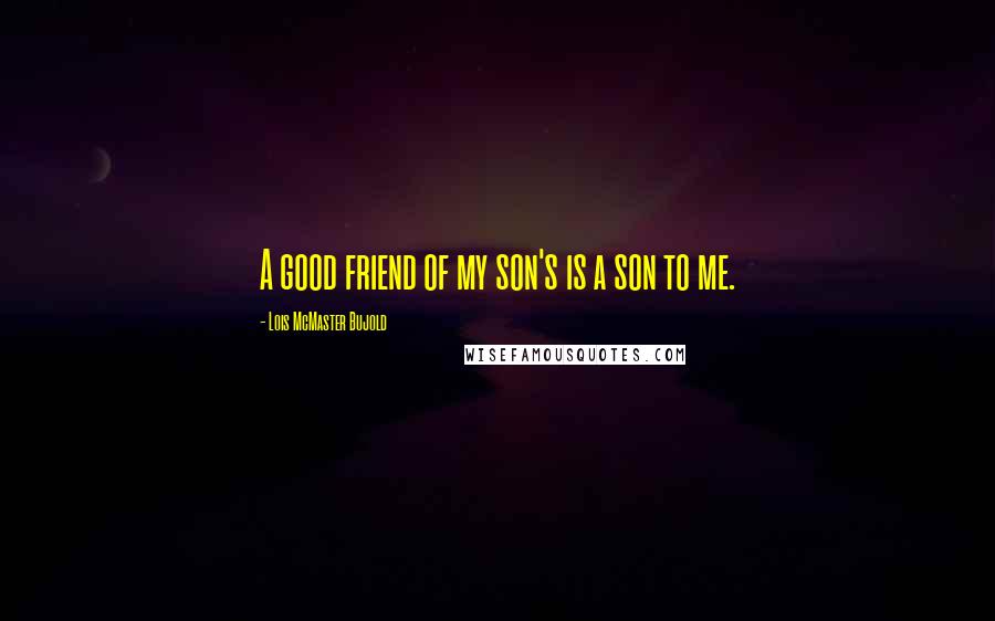 Lois McMaster Bujold Quotes: A good friend of my son's is a son to me.