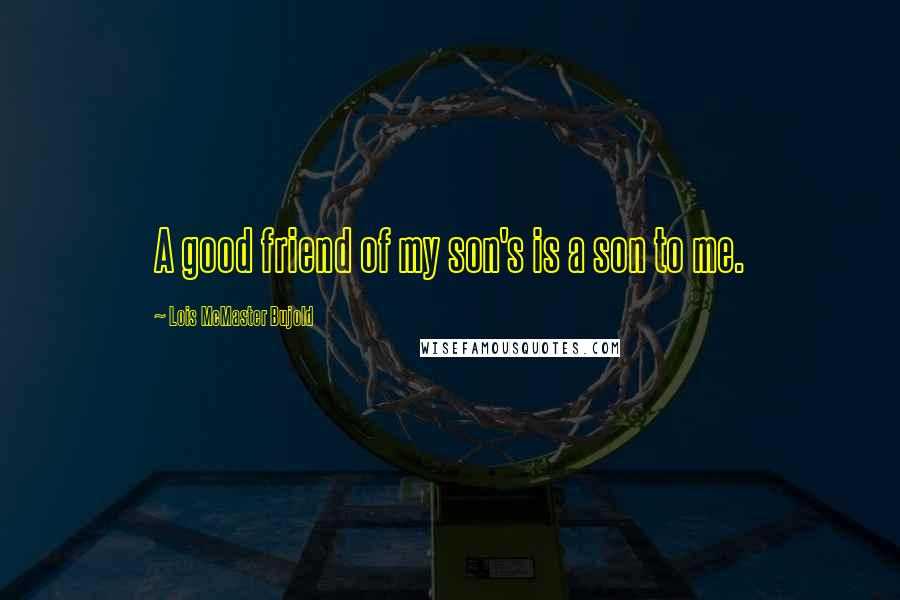 Lois McMaster Bujold Quotes: A good friend of my son's is a son to me.