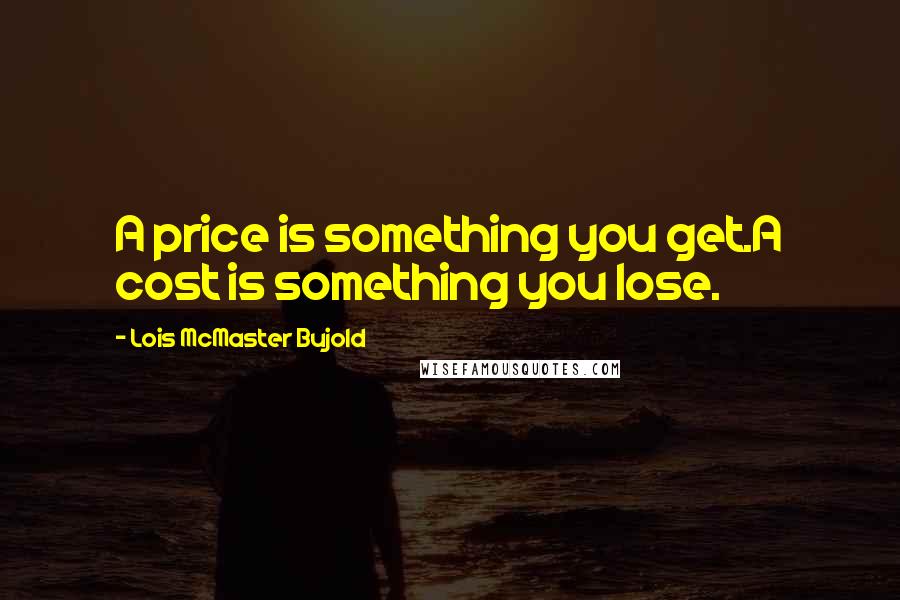Lois McMaster Bujold Quotes: A price is something you get.A cost is something you lose.