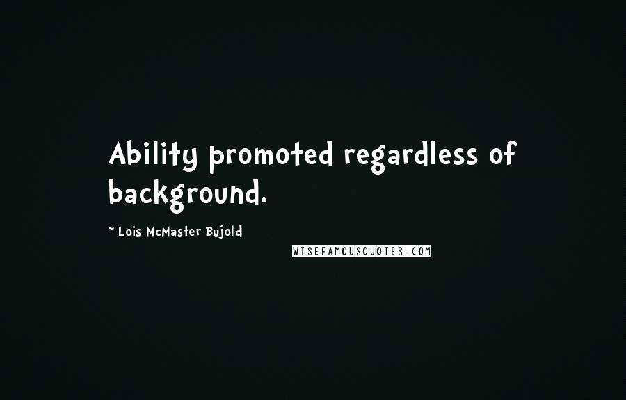 Lois McMaster Bujold Quotes: Ability promoted regardless of background.