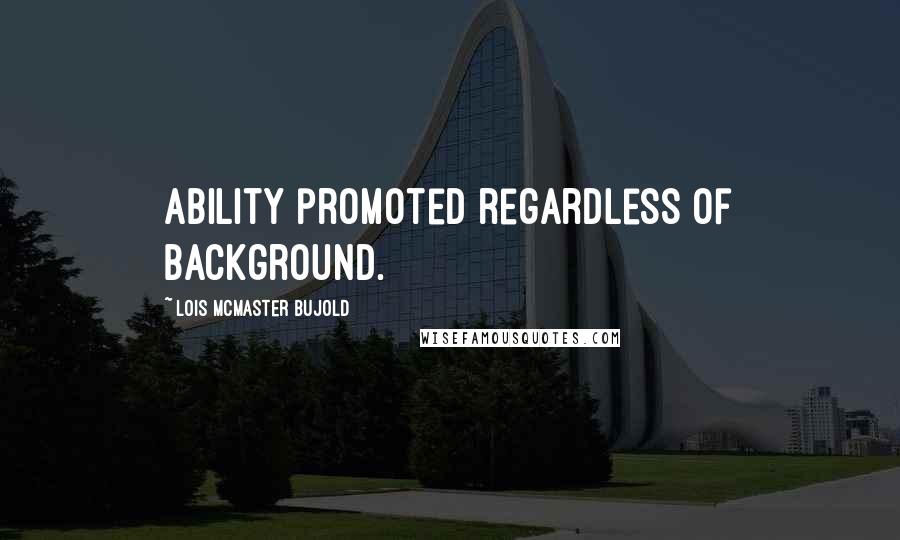 Lois McMaster Bujold Quotes: Ability promoted regardless of background.