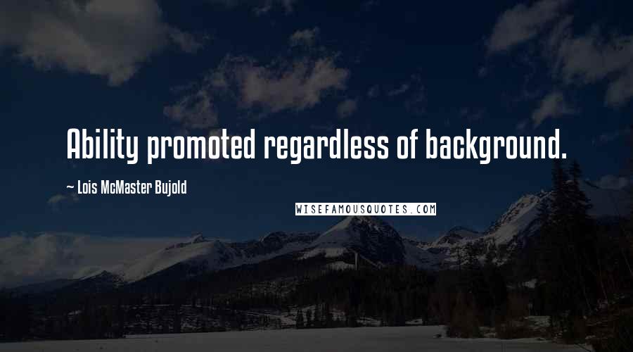 Lois McMaster Bujold Quotes: Ability promoted regardless of background.