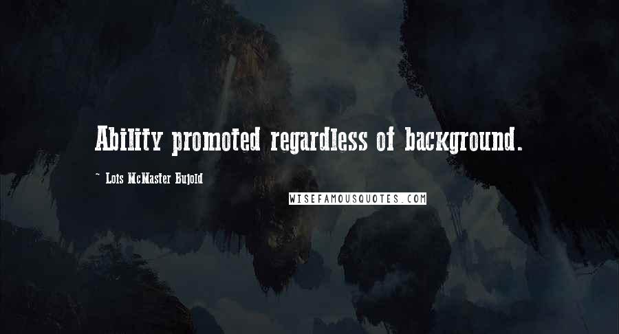 Lois McMaster Bujold Quotes: Ability promoted regardless of background.