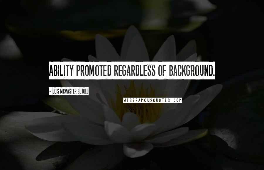 Lois McMaster Bujold Quotes: Ability promoted regardless of background.