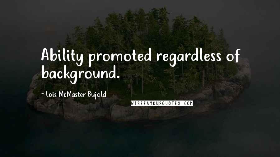 Lois McMaster Bujold Quotes: Ability promoted regardless of background.