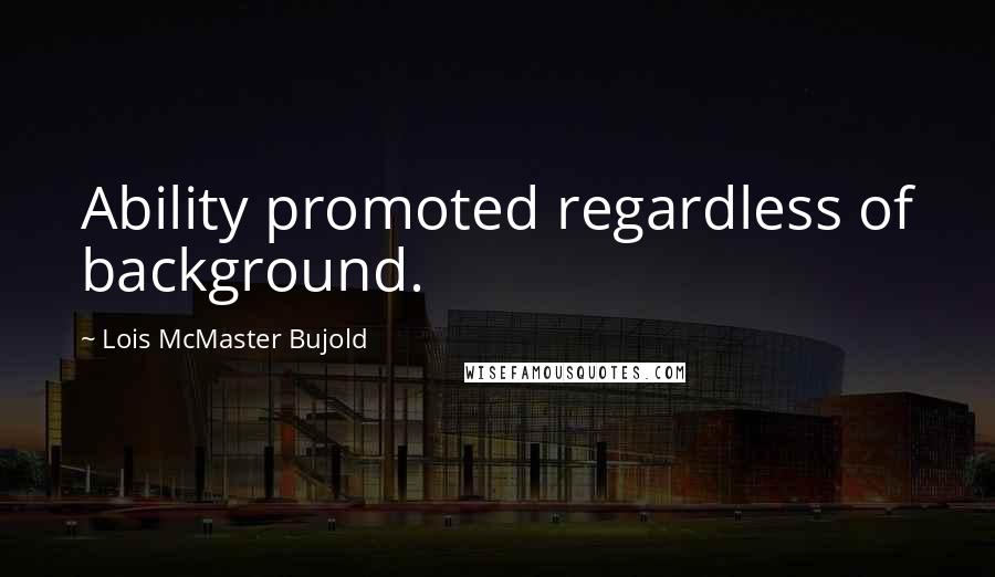 Lois McMaster Bujold Quotes: Ability promoted regardless of background.