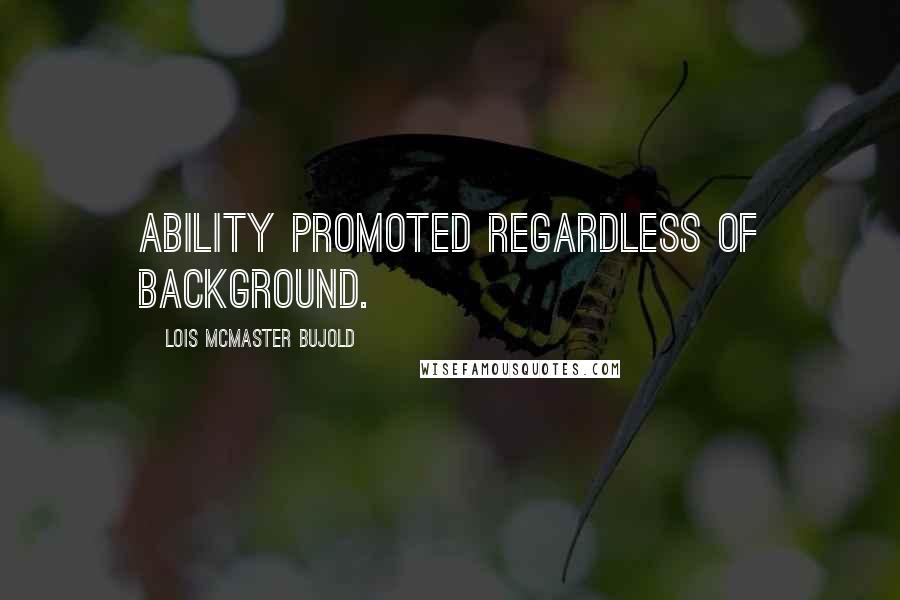 Lois McMaster Bujold Quotes: Ability promoted regardless of background.