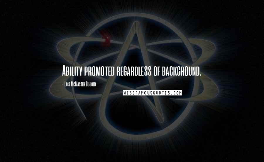 Lois McMaster Bujold Quotes: Ability promoted regardless of background.