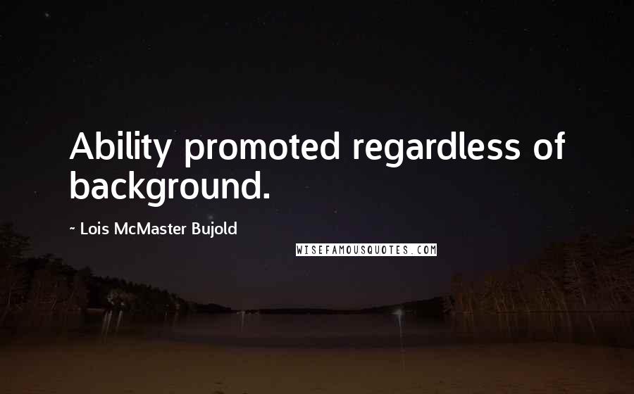 Lois McMaster Bujold Quotes: Ability promoted regardless of background.