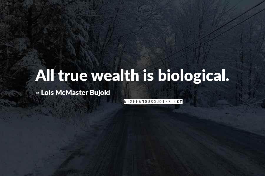 Lois McMaster Bujold Quotes: All true wealth is biological.
