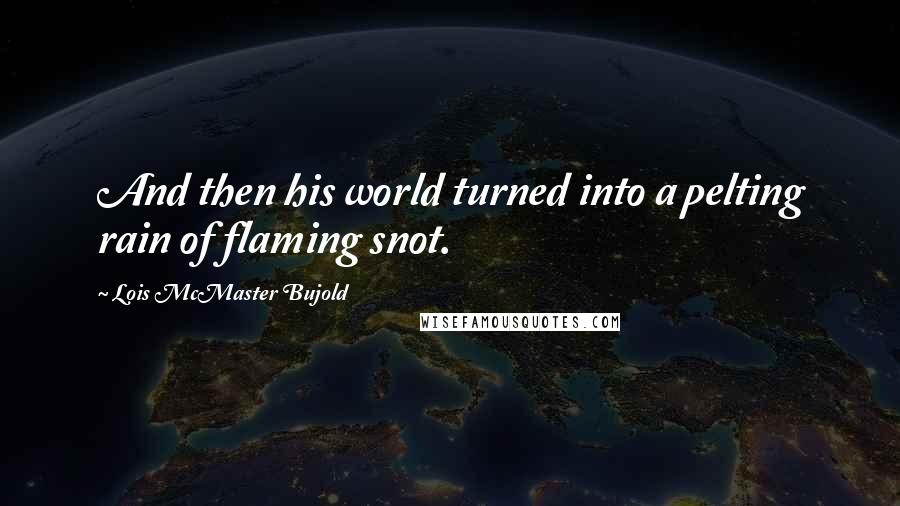 Lois McMaster Bujold Quotes: And then his world turned into a pelting rain of flaming snot.