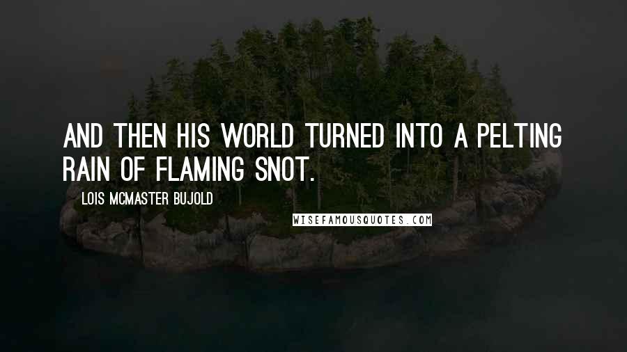 Lois McMaster Bujold Quotes: And then his world turned into a pelting rain of flaming snot.