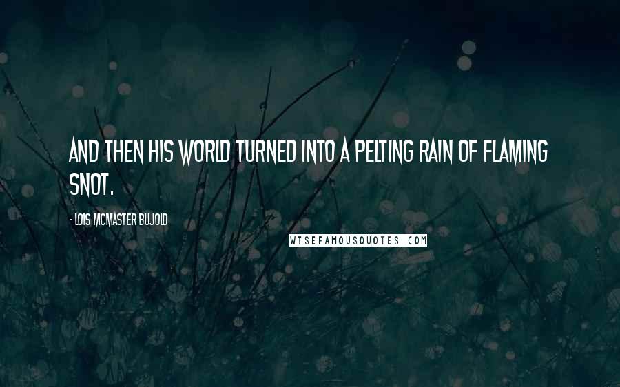 Lois McMaster Bujold Quotes: And then his world turned into a pelting rain of flaming snot.