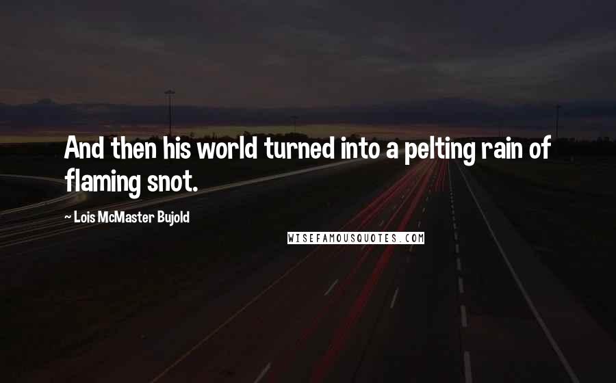 Lois McMaster Bujold Quotes: And then his world turned into a pelting rain of flaming snot.